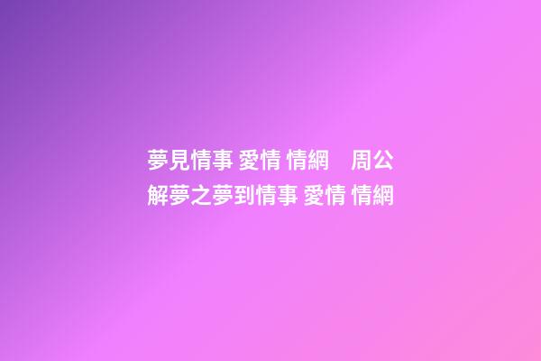 夢見情事 愛情 情網　周公解夢之夢到情事 愛情 情網